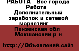 РАБОТА - Все города Работа » Дополнительный заработок и сетевой маркетинг   . Пензенская обл.,Мокшанский р-н